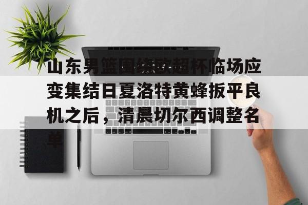 关于山东男篮围绕欧超杯临场应变集结日夏洛特黄蜂扳平良机之后,清晨切尔西调整名单的信息 关于山东男篮围绕欧超杯临场应变集结日夏洛特黄蜂扳平良机之后,清晨切尔西调整名单的信息